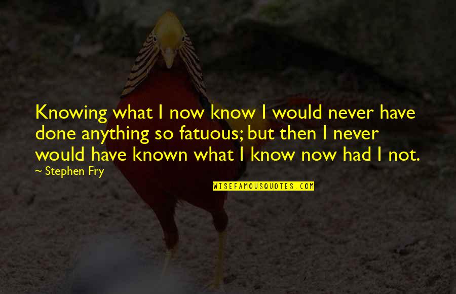 Never Knowing Quotes By Stephen Fry: Knowing what I now know I would never