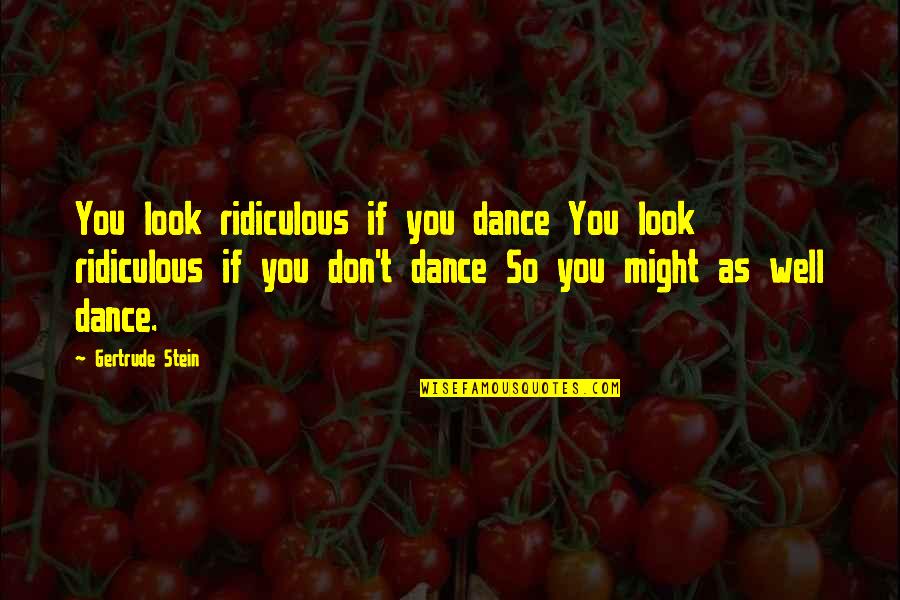 Never Knowing Until You Try Quotes By Gertrude Stein: You look ridiculous if you dance You look