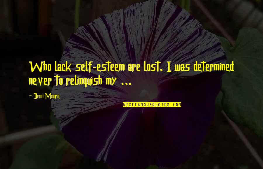 Never Lack Quotes By Demi Moore: Who lack self-esteem are lost. I was determined