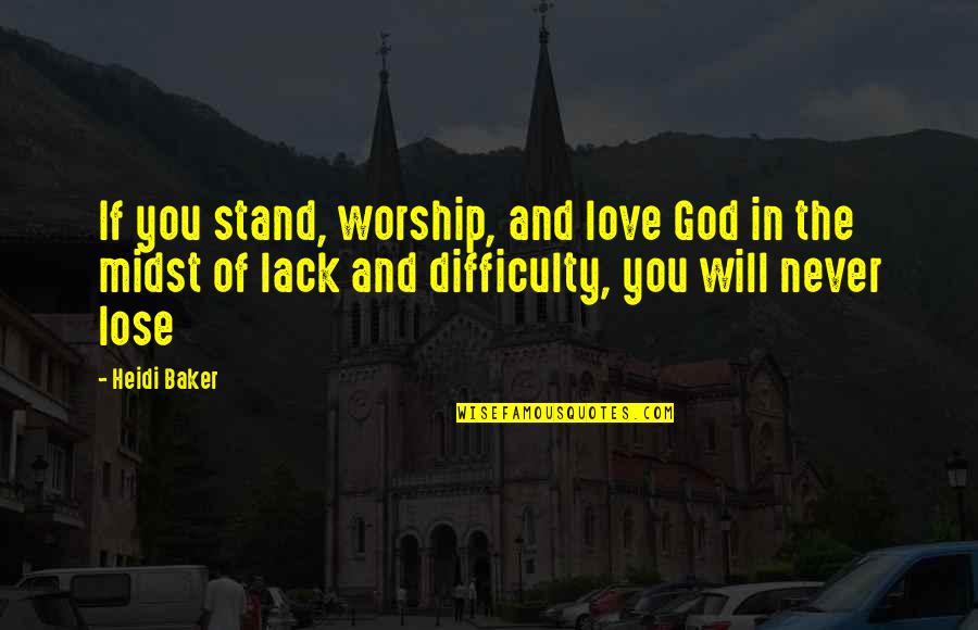 Never Lack Quotes By Heidi Baker: If you stand, worship, and love God in