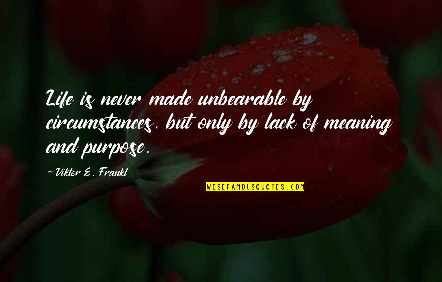 Never Lack Quotes By Viktor E. Frankl: Life is never made unbearable by circumstances, but