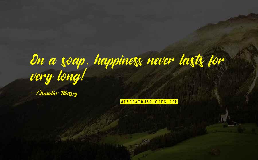 Never Lasts Quotes By Chandler Massey: On a soap, happiness never lasts for very Never Lasts Quotes By Chandler Massey: On a soap, happiness never lasts for very