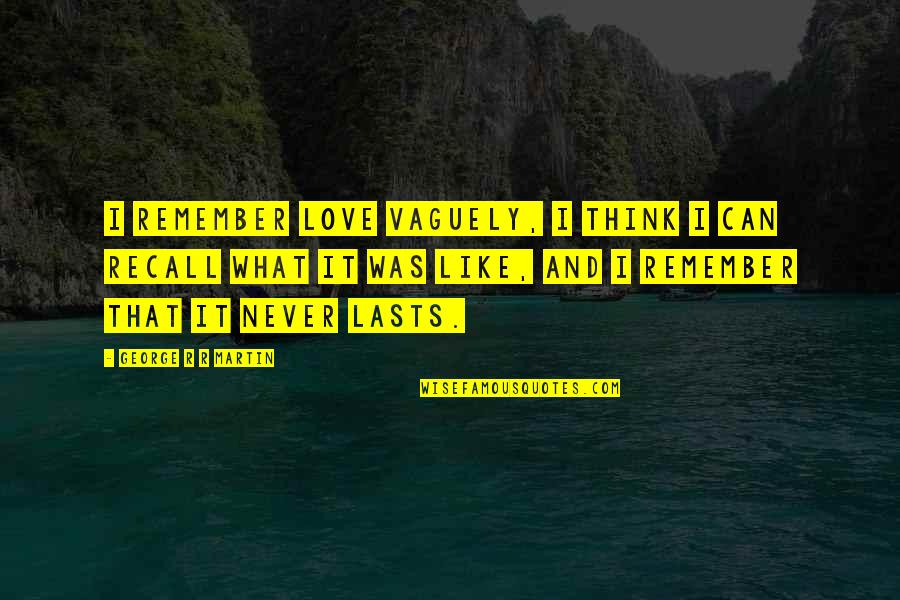 Never Lasts Quotes By George R R Martin: I remember love vaguely, I think I can Never Lasts Quotes By George R R Martin: I remember love vaguely, I think I can