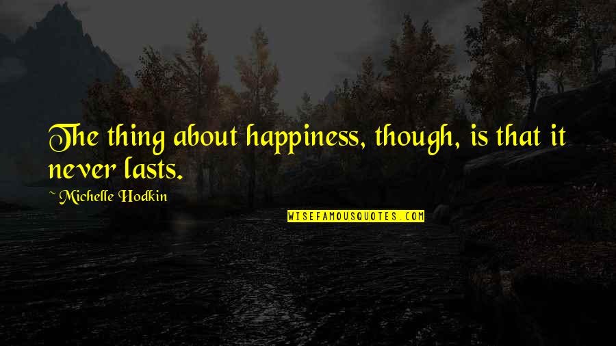 Never Lasts Quotes By Michelle Hodkin: The thing about happiness, though, is that it Never Lasts Quotes By Michelle Hodkin: The thing about happiness, though, is that it