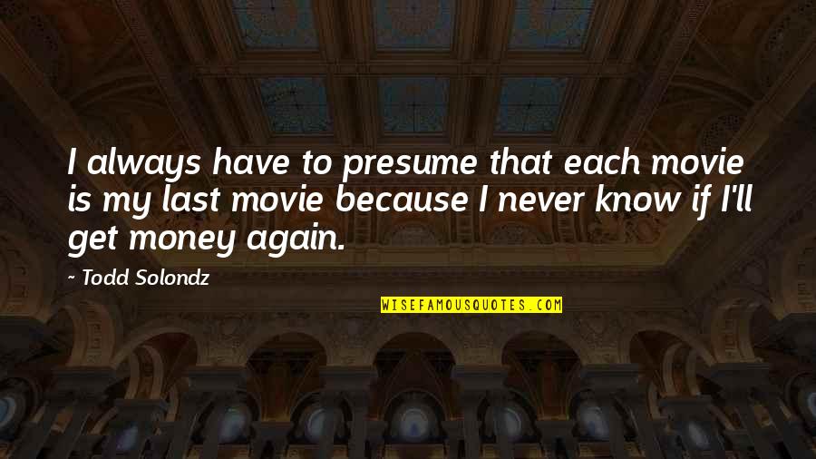 Never Lasts Quotes By Todd Solondz: I always have to presume that each movie Never Lasts Quotes By Todd Solondz: I always have to presume that each movie