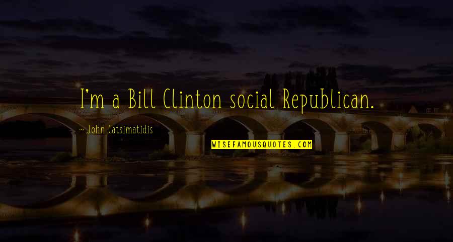 Never Lay Down Quotes By John Catsimatidis: I'm a Bill Clinton social Republican.