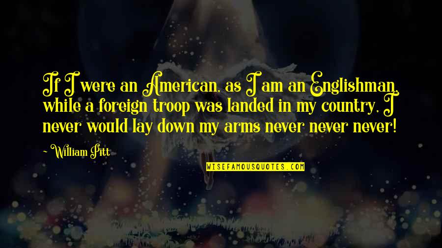 Never Lay Down Quotes By William Pitt: If I were an American, as I am