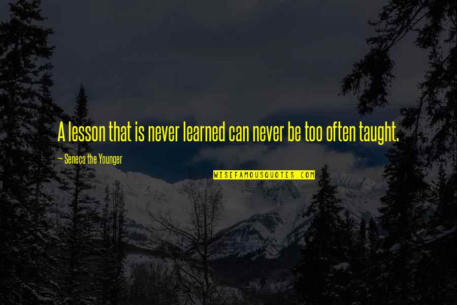 Never Learning A Lesson Quotes By Seneca The Younger: A lesson that is never learned can never