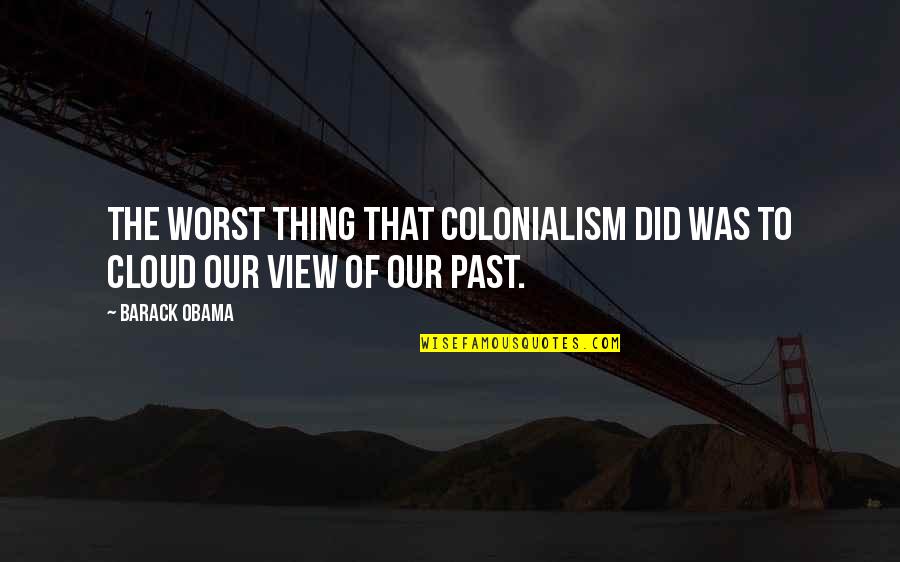 Never Leave Alone Quotes By Barack Obama: The worst thing that colonialism did was to