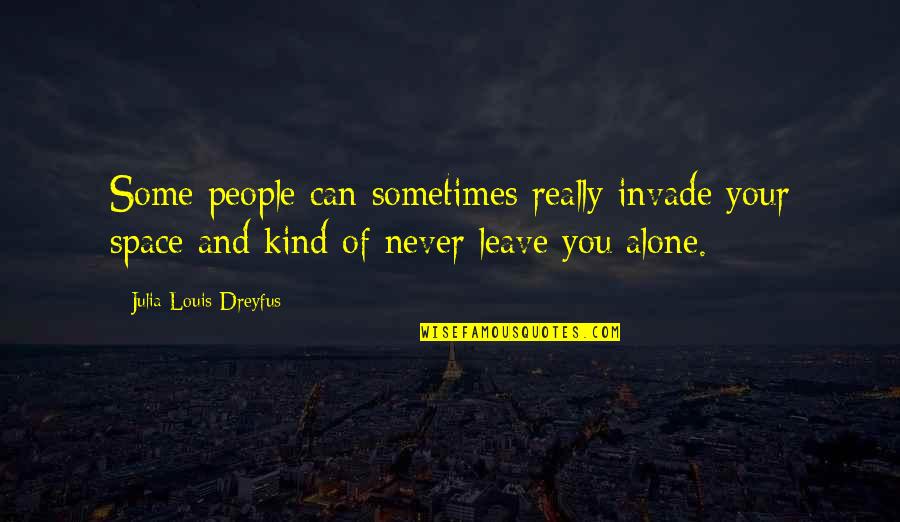 Never Leave Alone Quotes By Julia Louis-Dreyfus: Some people can sometimes really invade your space