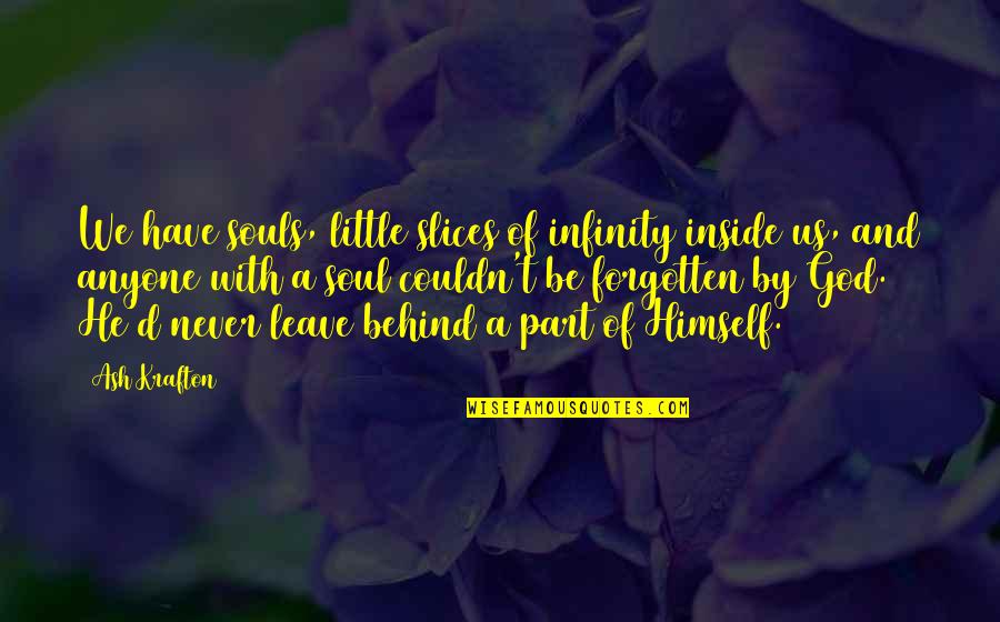 Never Leave Behind Quotes By Ash Krafton: We have souls, little slices of infinity inside Never Leave Behind Quotes By Ash Krafton: We have souls, little slices of infinity inside
