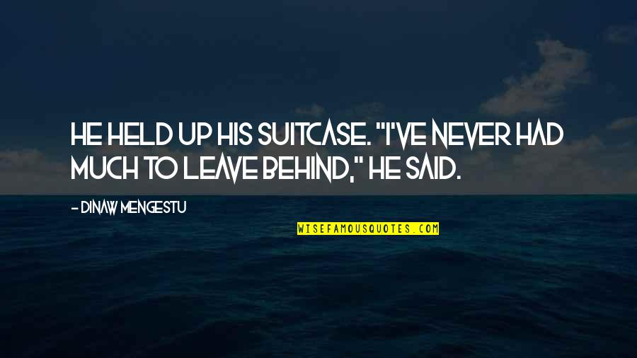 Never Leave Behind Quotes By Dinaw Mengestu: He held up his suitcase. "I've never had