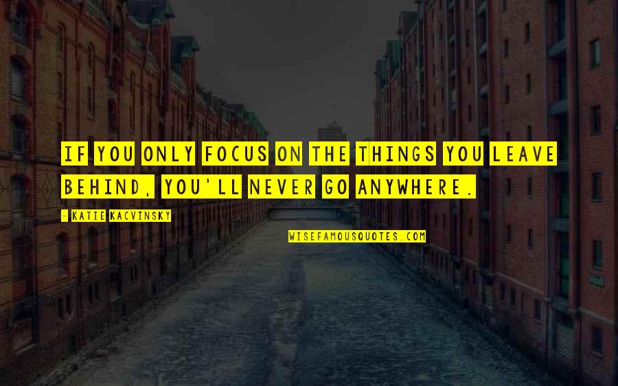 Never Leave Behind Quotes By Katie Kacvinsky: If you only focus on the things you