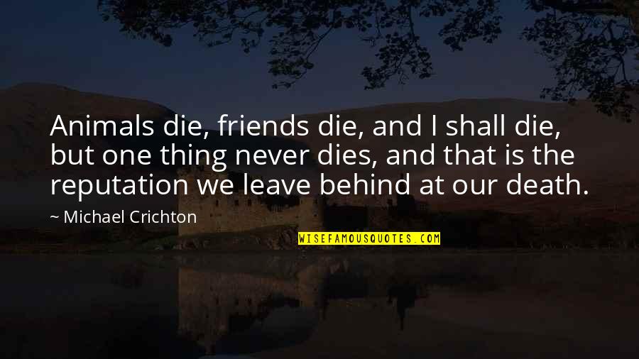 Never Leave Behind Quotes By Michael Crichton: Animals die, friends die, and I shall die, Never Leave Behind Quotes By Michael Crichton: Animals die, friends die, and I shall die,
