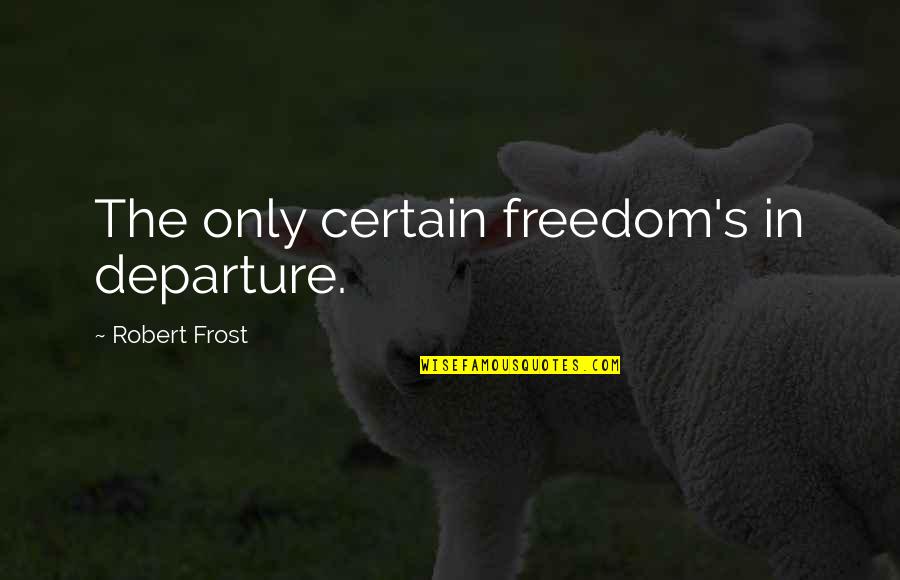 Never Leave Family Quotes By Robert Frost: The only certain freedom's in departure.
