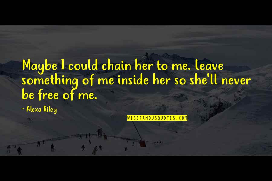 Never Leave Her Quotes By Alexa Riley: Maybe I could chain her to me. Leave