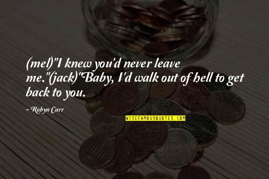 Never Leave Me Baby Quotes By Robyn Carr: (mel)"I knew you'd never leave me."(jack)"Baby, I'd walk