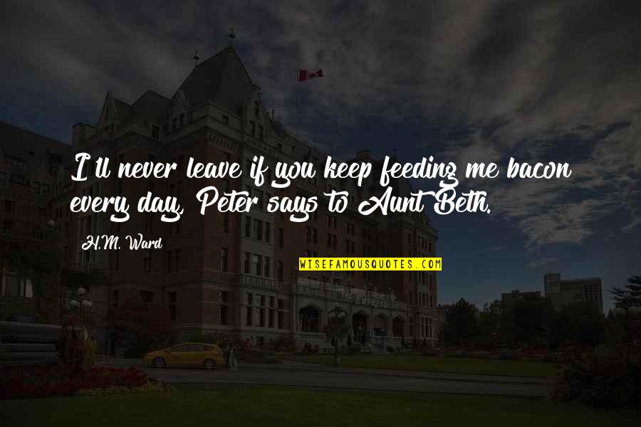 Never Leave Me Quotes By H.M. Ward: I'll never leave if you keep feeding me