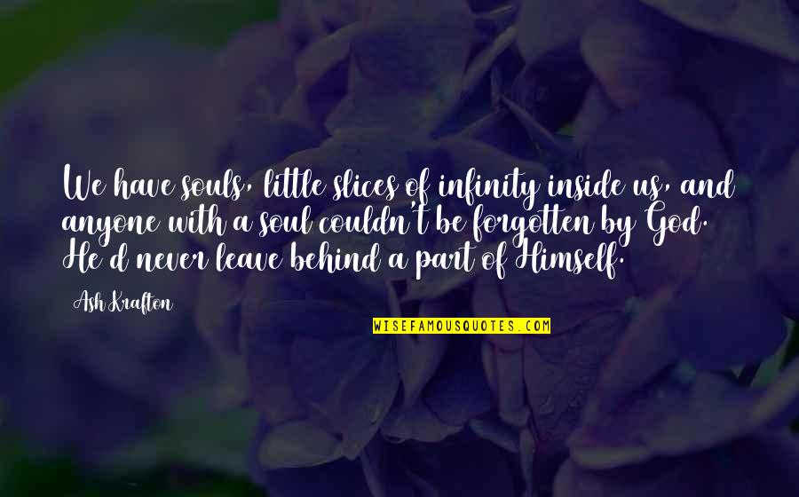 Never Leave You Behind Quotes By Ash Krafton: We have souls, little slices of infinity inside