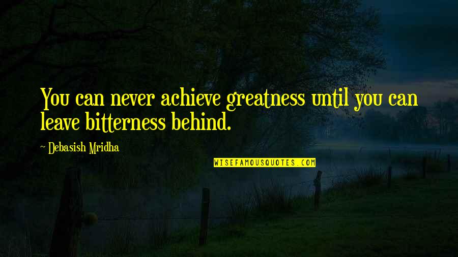 Never Leave You Behind Quotes By Debasish Mridha: You can never achieve greatness until you can