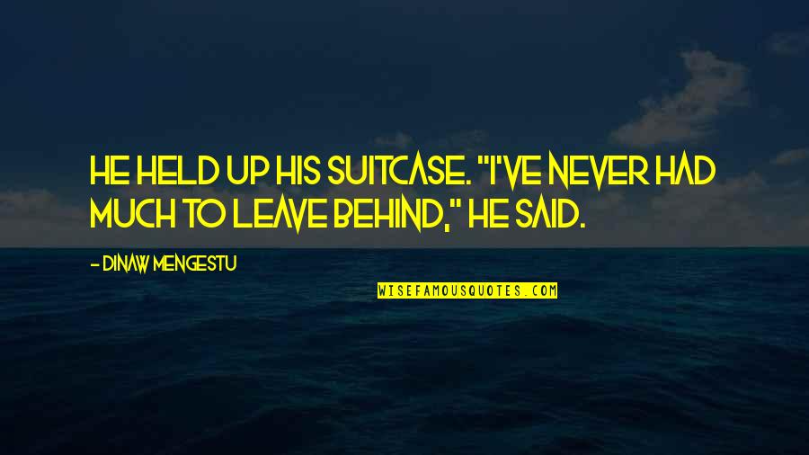 Never Leave You Behind Quotes By Dinaw Mengestu: He held up his suitcase. "I've never had