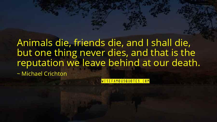Never Leave You Behind Quotes By Michael Crichton: Animals die, friends die, and I shall die,