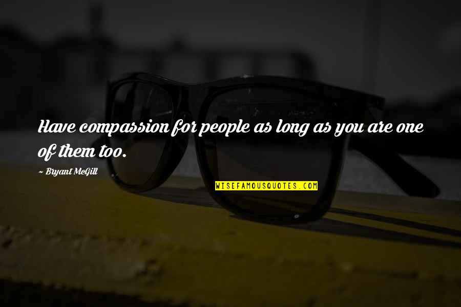 Never Leaving Your Love Quotes By Bryant McGill: Have compassion for people as long as you