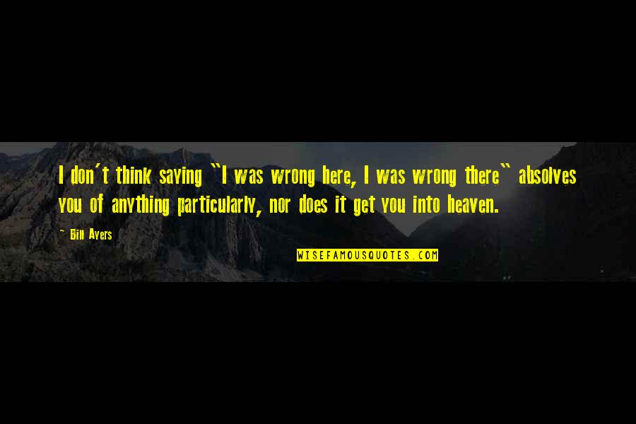 Never Let A Man Hit You Quotes By Bill Ayers: I don't think saying "I was wrong here,