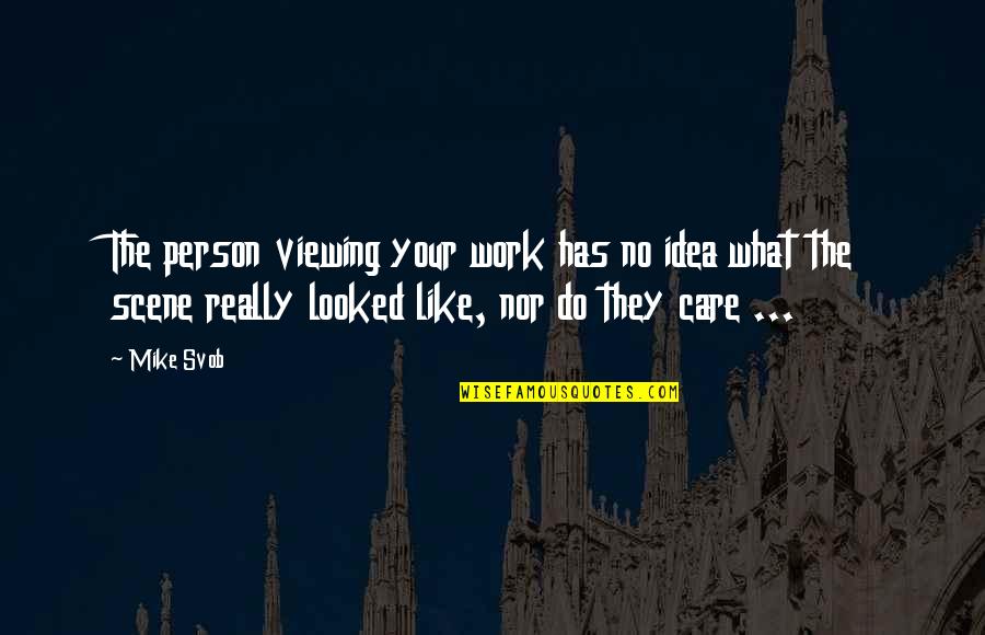 Never Let Anyone Pull You Down Quotes By Mike Svob: The person viewing your work has no idea