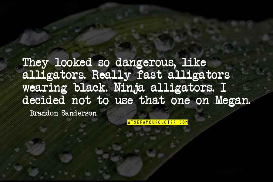Never Let Fear Decide Your Fate Quotes By Brandon Sanderson: They looked so dangerous, like alligators. Really fast Never Let Fear Decide Your Fate Quotes By Brandon Sanderson: They looked so dangerous, like alligators. Really fast
