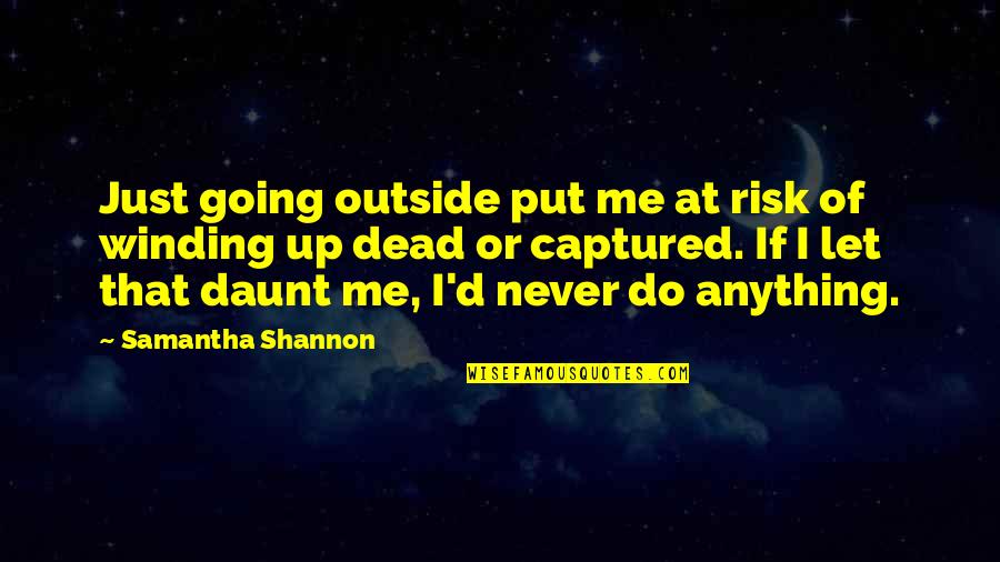 Never Let Fear Quotes By Samantha Shannon: Just going outside put me at risk of