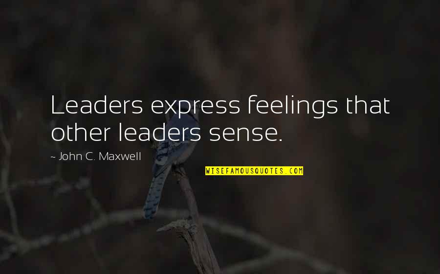 Never Let Go Movie Quotes By John C. Maxwell: Leaders express feelings that other leaders sense.