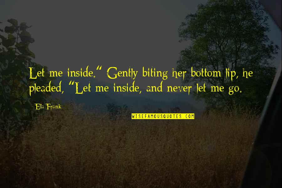 Never Let Go Of Her Quotes By Ella Frank: Let me inside." Gently biting her bottom lip,