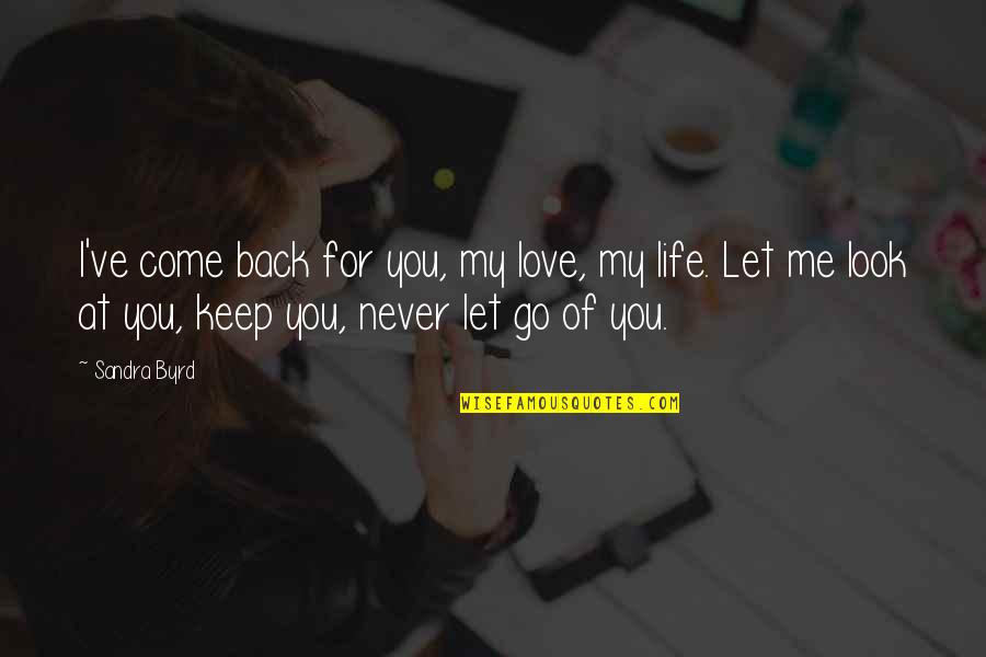 Never Let Go Of Me Quotes By Sandra Byrd: I've come back for you, my love, my Never Let Go Of Me Quotes By Sandra Byrd: I've come back for you, my love, my
