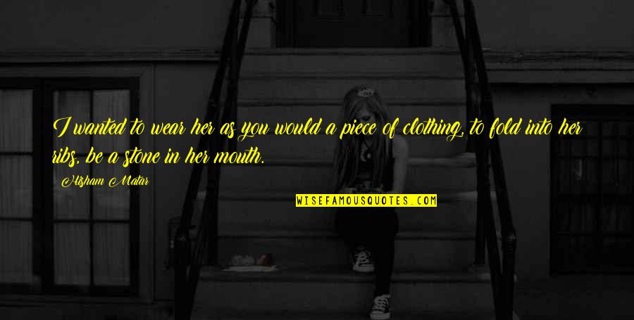Never Let Go Of The Person You Love Quotes By Hisham Matar: I wanted to wear her as you would Never Let Go Of The Person You Love Quotes By Hisham Matar: I wanted to wear her as you would