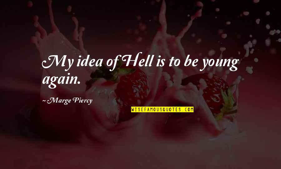Never Let Go Of The Person You Love Quotes By Marge Piercy: My idea of Hell is to be young Never Let Go Of The Person You Love Quotes By Marge Piercy: My idea of Hell is to be young