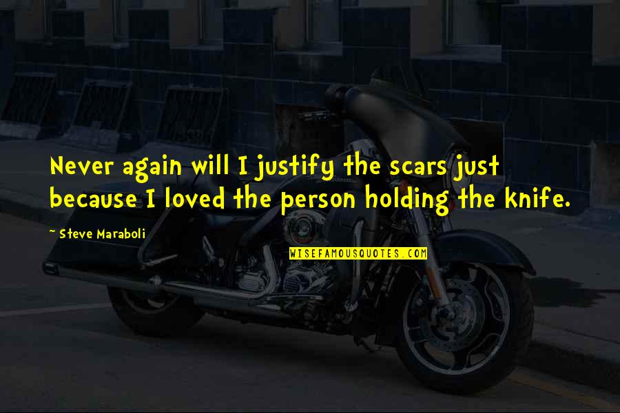 Never Let Go Of The Person You Love Quotes By Steve Maraboli: Never again will I justify the scars just Never Let Go Of The Person You Love Quotes By Steve Maraboli: Never again will I justify the scars just