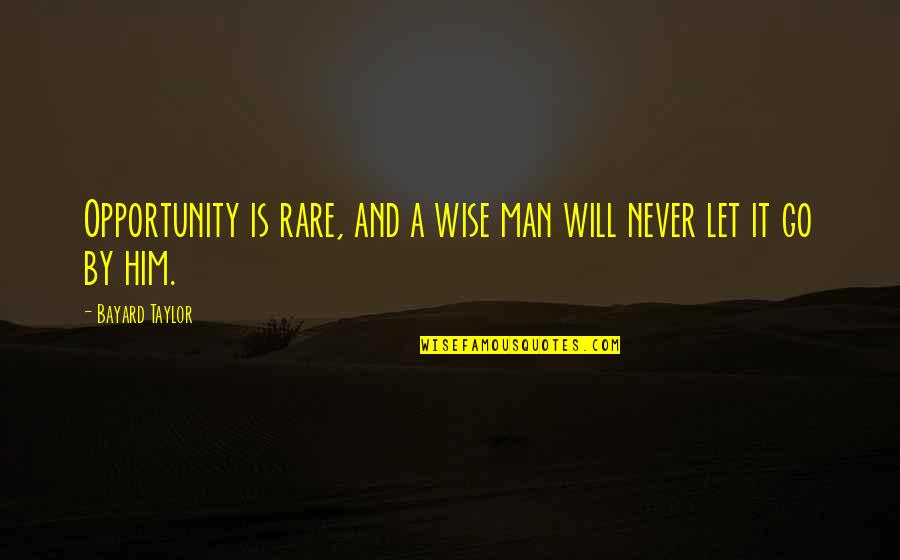 Never Let Man Quotes By Bayard Taylor: Opportunity is rare, and a wise man will