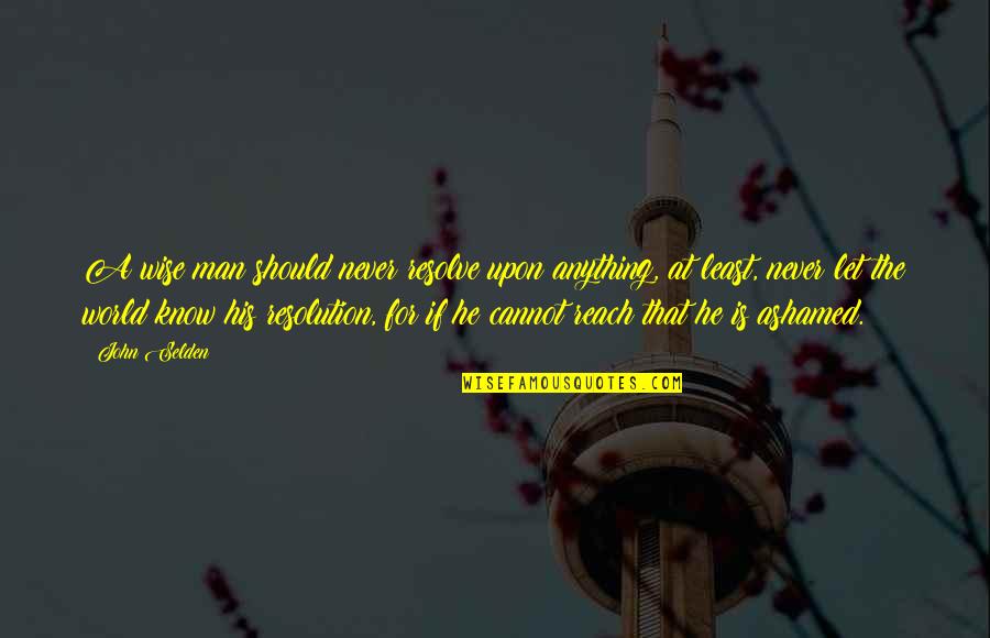 Never Let Man Quotes By John Selden: A wise man should never resolve upon anything, Never Let Man Quotes By John Selden: A wise man should never resolve upon anything,