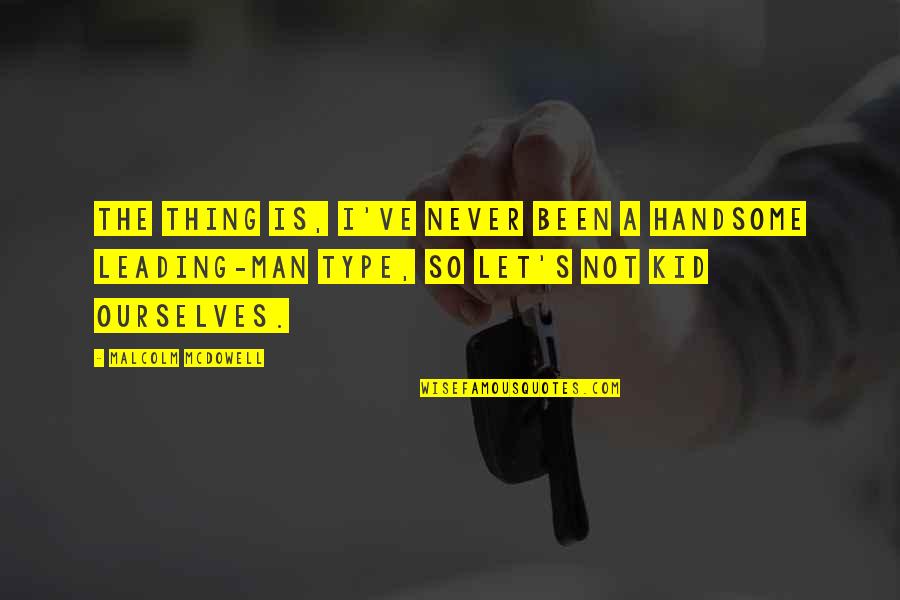 Never Let Man Quotes By Malcolm McDowell: The thing is, I've never been a handsome Never Let Man Quotes By Malcolm McDowell: The thing is, I've never been a handsome