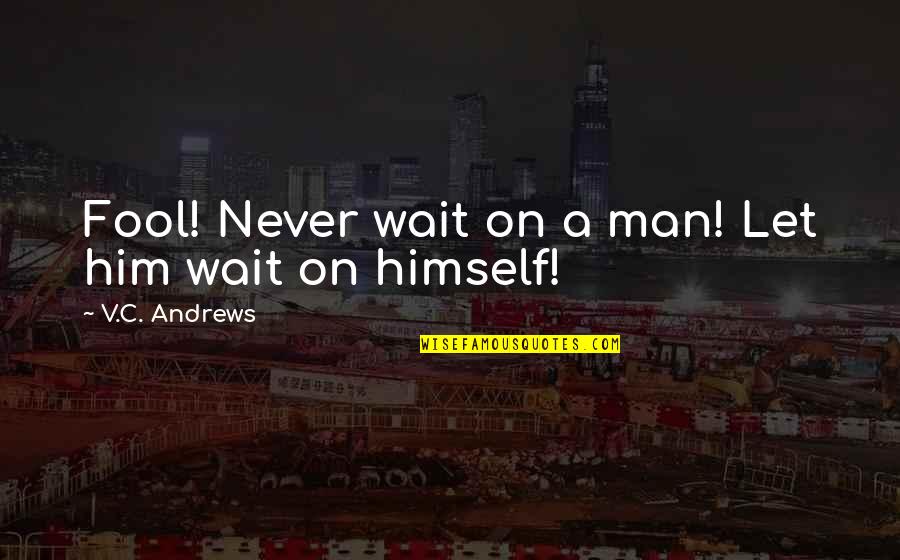 Never Let Man Quotes By V.C. Andrews: Fool! Never wait on a man! Let him