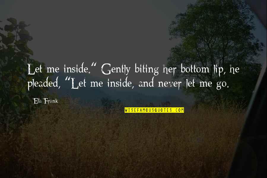 Never Let Me Go Best Quotes By Ella Frank: Let me inside." Gently biting her bottom lip,