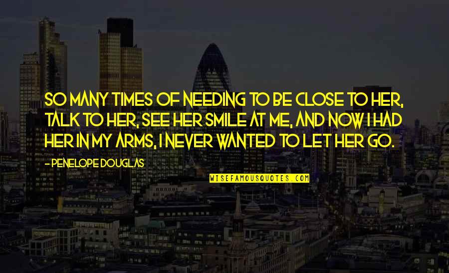Never Let Me Quotes By Penelope Douglas: So many times of needing to be close