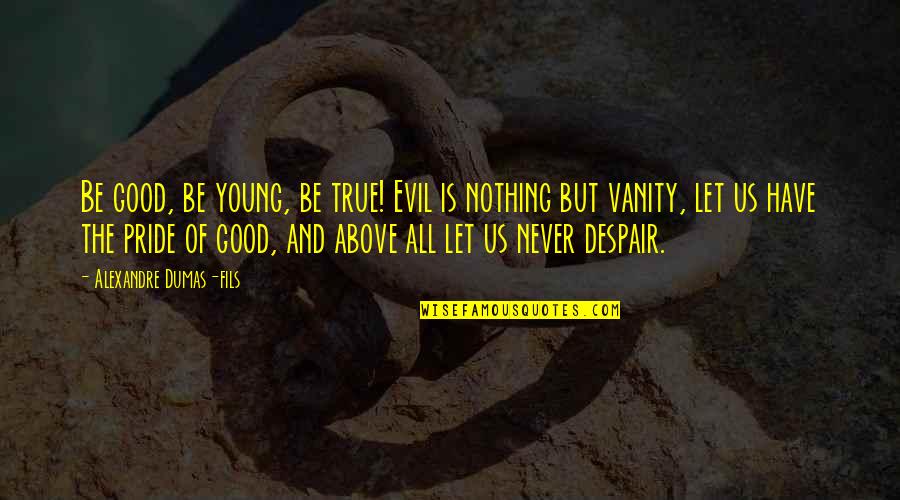 Never Let Pride Quotes By Alexandre Dumas-fils: Be good, be young, be true! Evil is Never Let Pride Quotes By Alexandre Dumas-fils: Be good, be young, be true! Evil is