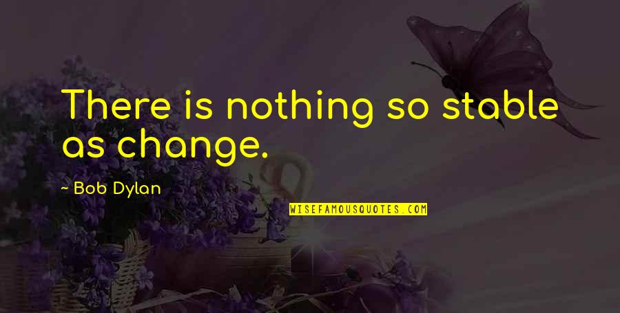 Never Let Pride Quotes By Bob Dylan: There is nothing so stable as change.