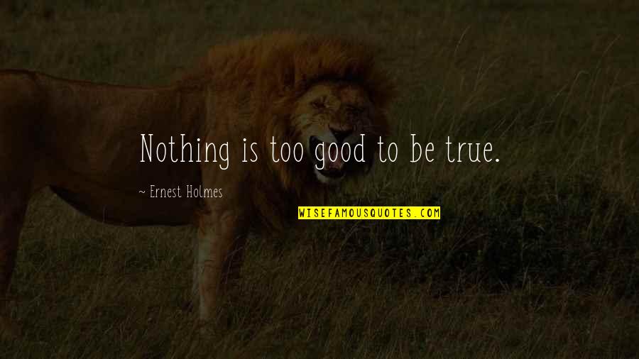 Never Let Pride Quotes By Ernest Holmes: Nothing is too good to be true.