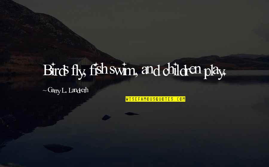 Never Let Pride Quotes By Garry L. Landreth: Birds fly, fish swim, and children play.