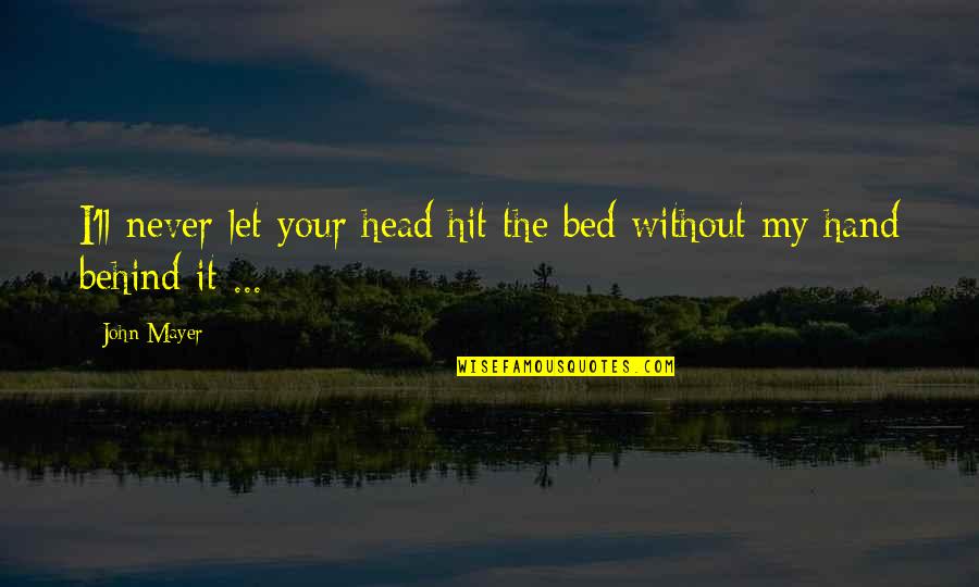 Never Let Quotes By John Mayer: I'll never let your head hit the bed