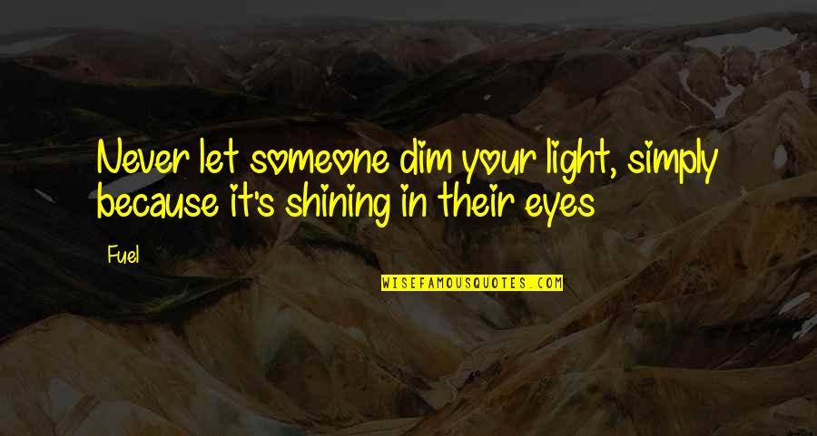 Never Let Someone In Quotes By Fuel: Never let someone dim your light, simply because