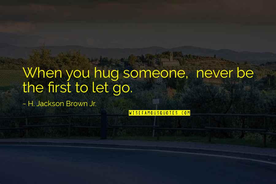 Never Let Someone In Quotes By H. Jackson Brown Jr.: When you hug someone, never be the first